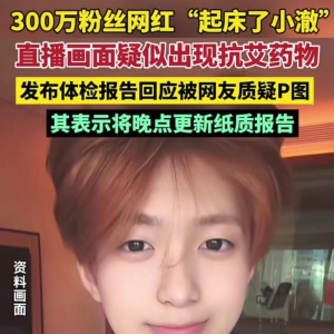 300 万粉网红直播出现 HIV 药物，他否认感染梅毒和艾滋！